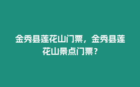 金秀縣蓮花山門票，金秀縣蓮花山景點門票？