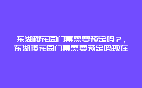 東湖櫻花園門票需要預定嗎？，東湖櫻花園門票需要預定嗎現在