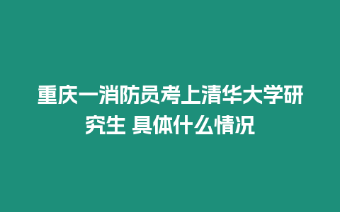 重慶一消防員考上清華大學研究生 具體什么情況