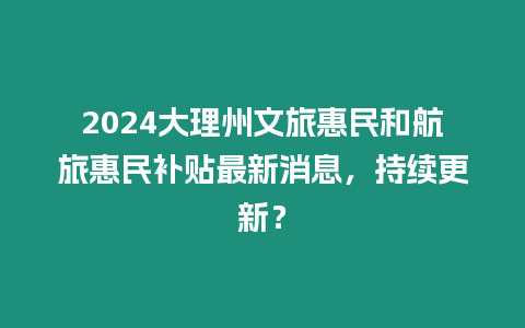 2024大理州文旅惠民和航旅惠民補貼最新消息，持續更新？