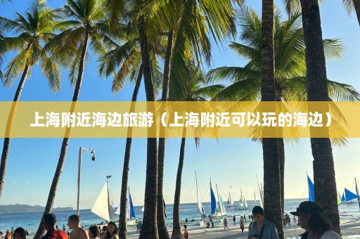 上海附近海邊旅游（上海附近可以玩的海邊）