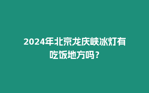 2024年北京龍慶峽冰燈有吃飯地方嗎？