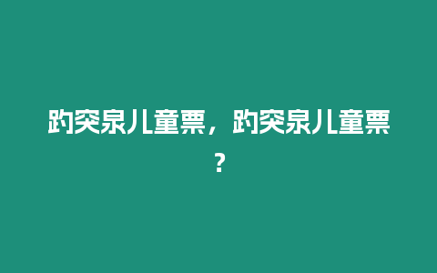 趵突泉兒童票，趵突泉兒童票？