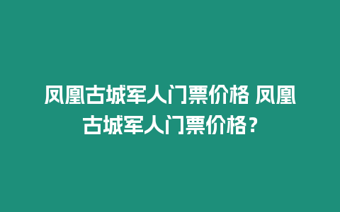 鳳凰古城軍人門票價(jià)格 鳳凰古城軍人門票價(jià)格？