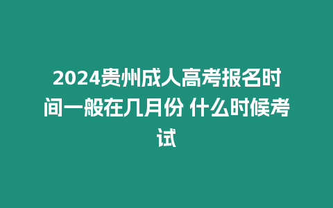 2024貴州成人高考報(bào)名時(shí)間一般在幾月份 什么時(shí)候考試