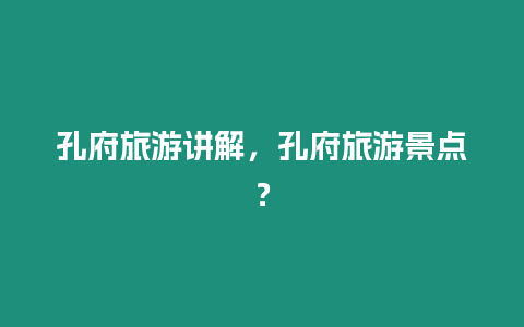 孔府旅游講解，孔府旅游景點？