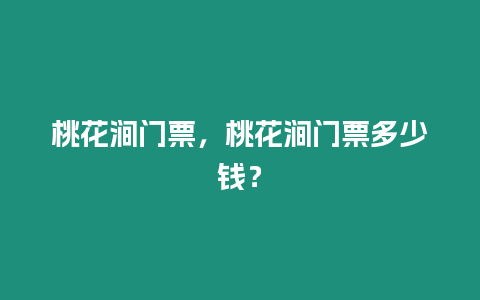 桃花澗門票，桃花澗門票多少錢？