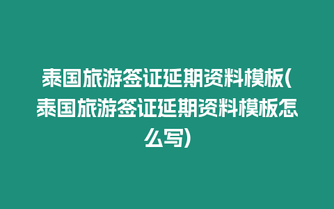 泰國旅游簽證延期資料模板(泰國旅游簽證延期資料模板怎么寫)