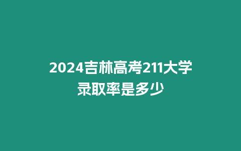 2024吉林高考211大學(xué)錄取率是多少