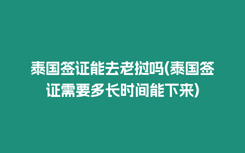 泰國簽證能去老撾嗎(泰國簽證需要多長時(shí)間能下來)