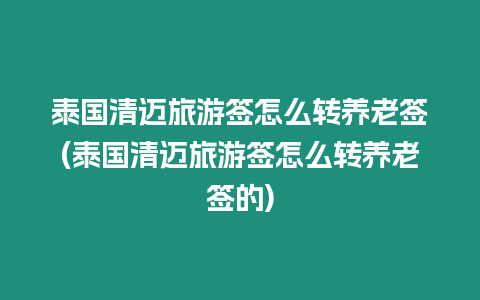 泰國清邁旅游簽怎么轉養老簽(泰國清邁旅游簽怎么轉養老簽的)