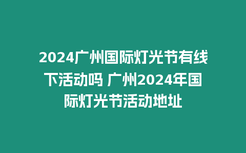 2024廣州國際燈光節有線下活動嗎 廣州2024年國際燈光節活動地址