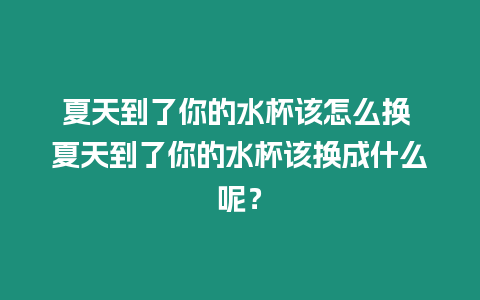 夏天到了你的水杯該怎么換 夏天到了你的水杯該換成什么呢？