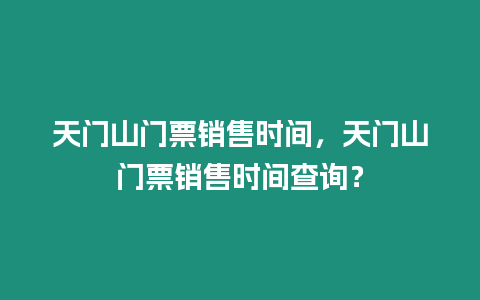 天門山門票銷售時間，天門山門票銷售時間查詢？