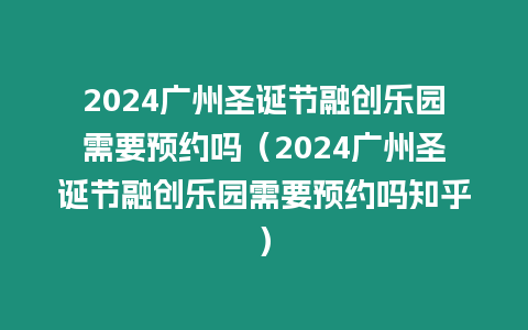 2024廣州圣誕節融創樂園需要預約嗎（2024廣州圣誕節融創樂園需要預約嗎知乎）