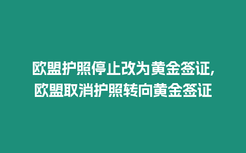 歐盟護照停止改為黃金簽證,歐盟取消護照轉向黃金簽證