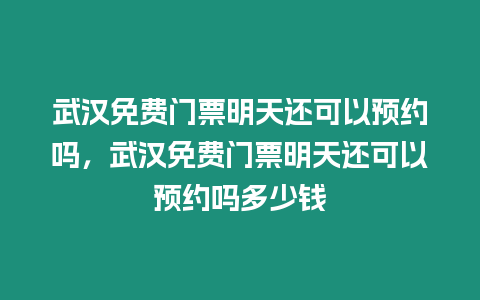 武漢免費(fèi)門票明天還可以預(yù)約嗎，武漢免費(fèi)門票明天還可以預(yù)約嗎多少錢