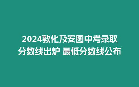 2024敦化及安圖中考錄取分數線出爐 最低分數線公布