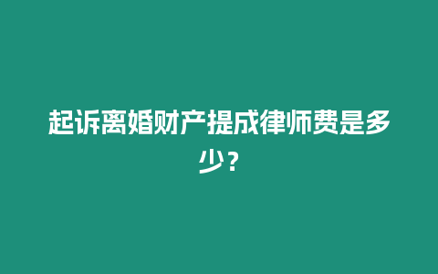 起訴離婚財(cái)產(chǎn)提成律師費(fèi)是多少？