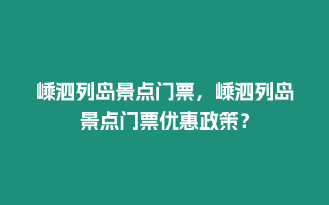 嵊泗列島景點門票，嵊泗列島景點門票優惠政策？