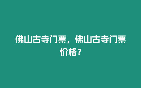 佛山古寺門票，佛山古寺門票價格？