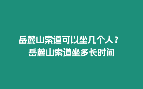 岳麓山索道可以坐幾個人？ 岳麓山索道坐多長時間