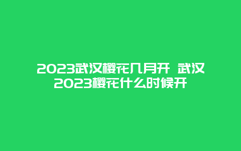 2024武漢櫻花幾月開 武漢2024櫻花什么時候開