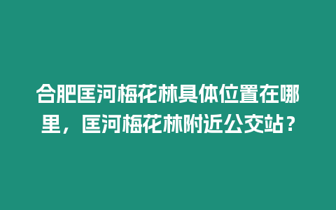 合肥匡河梅花林具體位置在哪里，匡河梅花林附近公交站？