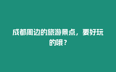 成都周邊的旅游景點，要好玩的哦？