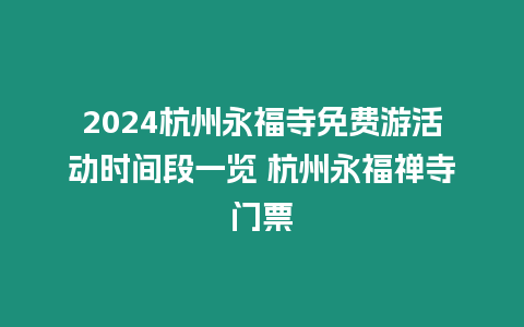 2024杭州永福寺免費(fèi)游活動(dòng)時(shí)間段一覽 杭州永福禪寺門票