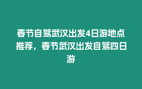 春節自駕武漢出發4日游地點推薦，春節武漢出發自駕四日游