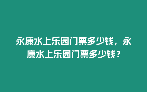 永康水上樂園門票多少錢，永康水上樂園門票多少錢？