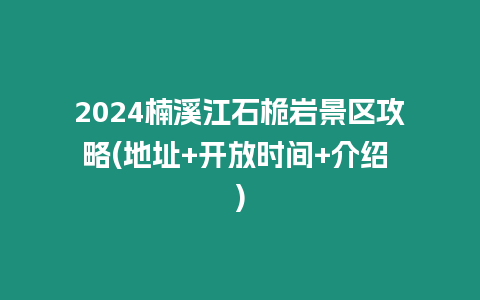 2024楠溪江石桅巖景區(qū)攻略(地址+開放時(shí)間+介紹 )