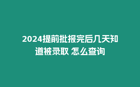 2024提前批報完后幾天知道被錄取 怎么查詢