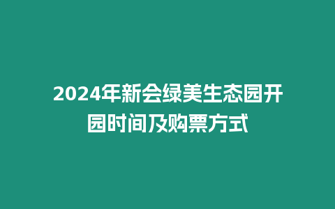 2024年新會綠美生態園開園時間及購票方式