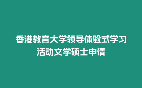 香港教育大學(xué)領(lǐng)導(dǎo)體驗式學(xué)習(xí)活動文學(xué)碩士申請