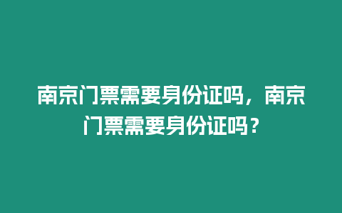 南京門票需要身份證嗎，南京門票需要身份證嗎？