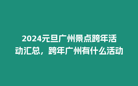 2024元旦廣州景點跨年活動匯總，跨年廣州有什么活動