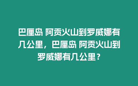 巴厘島 阿貢火山到羅威娜有幾公里，巴厘島 阿貢火山到羅威娜有幾公里？