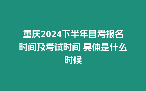 重慶2024下半年自考報(bào)名時(shí)間及考試時(shí)間 具體是什么時(shí)候