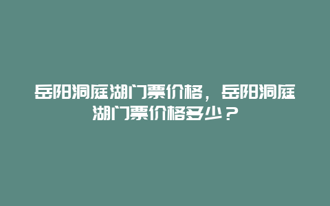 岳陽洞庭湖門票價格，岳陽洞庭湖門票價格多少？