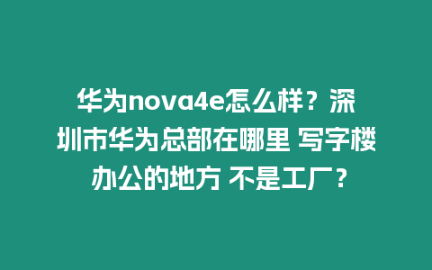 華為nova4e怎么樣？深圳市華為總部在哪里 寫字樓 辦公的地方 不是工廠？