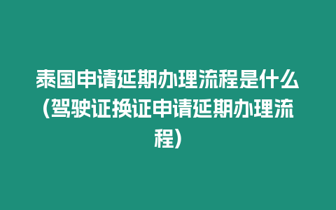 泰國申請延期辦理流程是什么(駕駛證換證申請延期辦理流程)