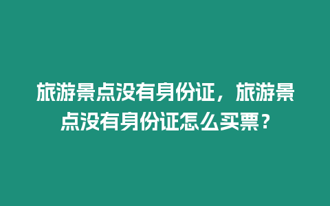 旅游景點(diǎn)沒(méi)有身份證，旅游景點(diǎn)沒(méi)有身份證怎么買票？