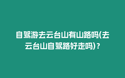 自駕游去云臺山有山路嗎(去云臺山自駕路好走嗎)？