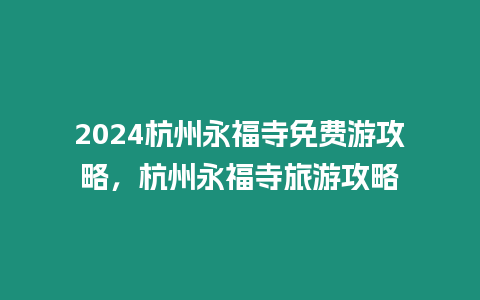 2024杭州永福寺免費游攻略，杭州永福寺旅游攻略