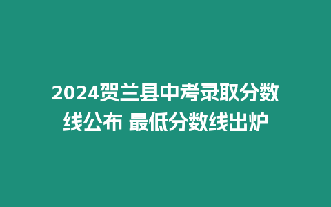 2024賀蘭縣中考錄取分?jǐn)?shù)線公布 最低分?jǐn)?shù)線出爐