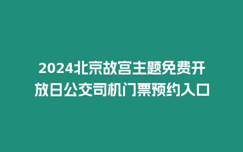 2024北京故宮主題免費開放日公交司機門票預約入口