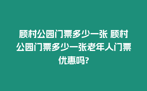 顧村公園門票多少一張 顧村公園門票多少一張老年人門票優惠嗎?