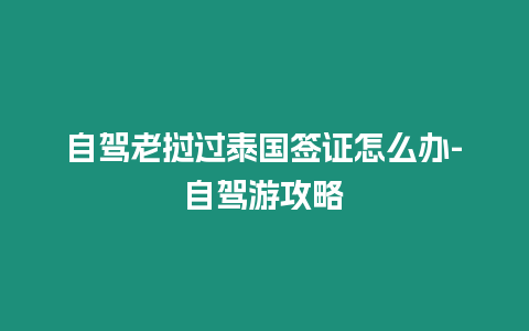 自駕老撾過泰國簽證怎么辦-自駕游攻略